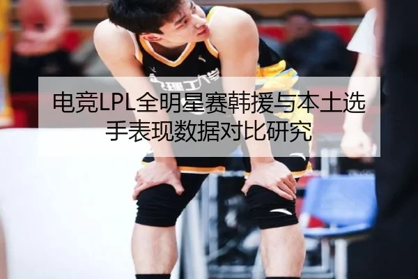 电竞LPL全明星赛韩援与本土选手表现数据对比研究
